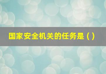 国家安全机关的任务是 ( )